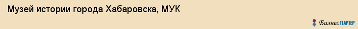 Музей истории города Хабаровска, МУК, Хабаровск