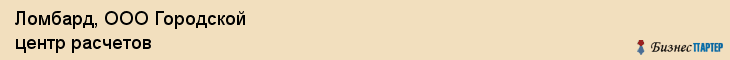 Ломбард, ООО Городской центр расчетов, Хабаровск