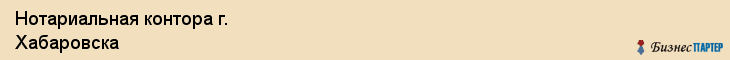 Нотариальная контора г. Хабаровска, Хабаровск
