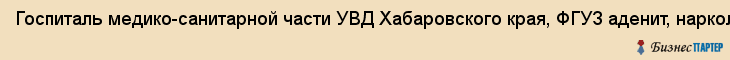 Госпиталь медико-санитарной части УВД Хабаровского края, ФГУЗ аденит, наркологический центр, Хабаровск
