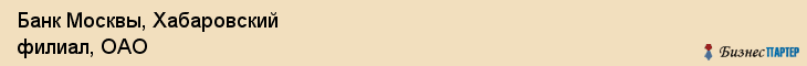 Банк Москвы, Хабаровский филиал, ОАО, Хабаровск