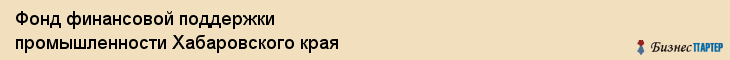 Фонд финансовой поддержки промышленности Хабаровского края, Хабаровск