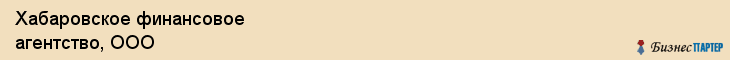Хабаровское финансовое агентство, ООО, Хабаровск
