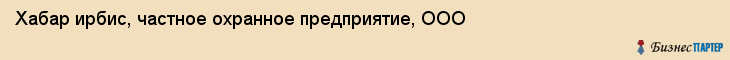 Хабар ирбис, частное охранное предприятие, ООО, Хабаровск