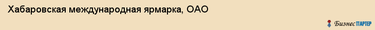 Хабаровская международная ярмарка, ОАО, Хабаровск
