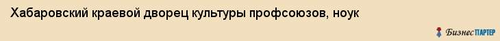 Хабаровский краевой дворец культуры профсоюзов, ноук, Хабаровск