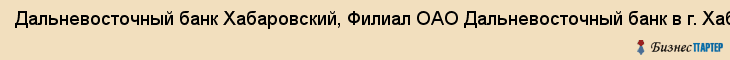 Дальневосточный банк Хабаровский, Филиал ОАО Дальневосточный банк в г. Хабаровске, фоао, ОАО, Хабаровск