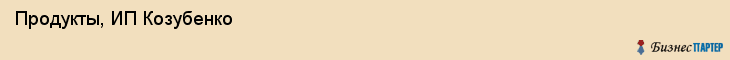 Продукты, ИП Козубенко, Хабаровск