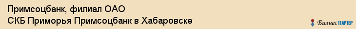Примсоцбанк, филиал ОАО СКБ Приморья Примсоцбанк в Хабаровске, Хабаровск