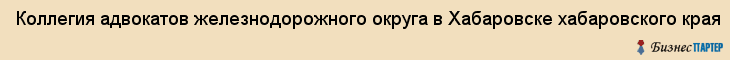 Коллегия адвокатов железнодорожного округа в Хабаровске хабаровского края, Хабаровск