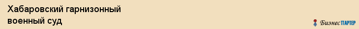 Хабаровский гарнизонный военный суд, Хабаровск