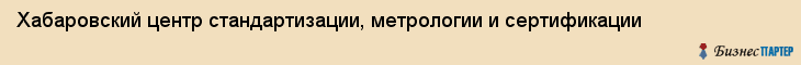 Хабаровский центр стандартизации, метрологии и сертификации, Хабаровск