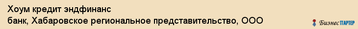 Хоум кредит эндфинанс банк, Хабаровское региональное представительство, ООО, Хабаровск