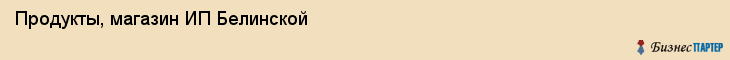 Продукты, магазин ИП Белинской, Хабаровск