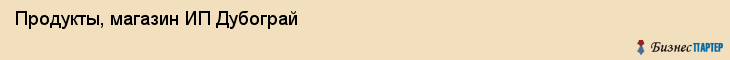 Продукты, магазин ИП Дубограй, Хабаровск