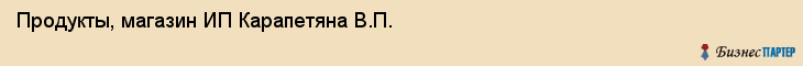 Продукты, магазин ИП Карапетяна В.П., Хабаровск