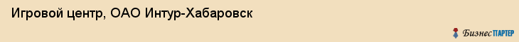 Игровой центр, ОАО Интур-Хабаровск, Хабаровск