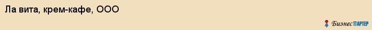 Ла вита, крем-кафе, ООО, Хабаровск