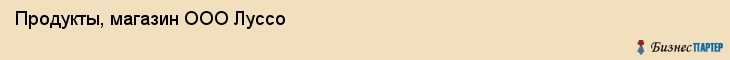 Продукты, магазин ООО Луссо, Хабаровск