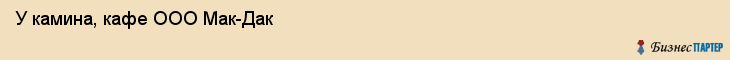 У камина, кафе ООО Мак-Дак, Хабаровск