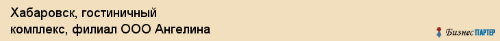 Хабаровск, гостиничный комплекс, филиал ООО Ангелина, Хабаровск