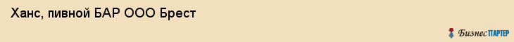 Ханс, пивной БАР ООО Брест, Хабаровск