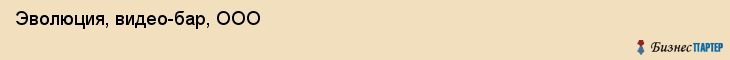 Эволюция, видео-бар, ООО, Хабаровск