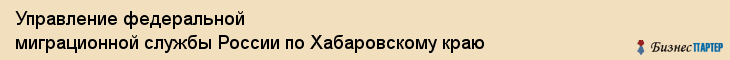 Управление федеральной миграционной службы России по Хабаровскому краю, Хабаровск