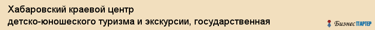 Хабаровский краевой центр детско-юношеского туризма и экскурсии, государственная, Хабаровск