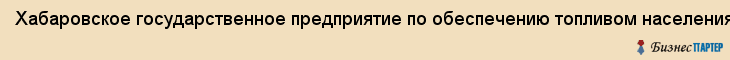 Хабаровское государственное предприятие по обеспечению топливом населения,предприятий и организаций, МУП г.Хабаровска по ОТ, Хабаровск