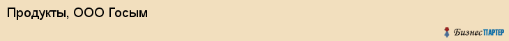 Продукты, ООО Госым, Хабаровск