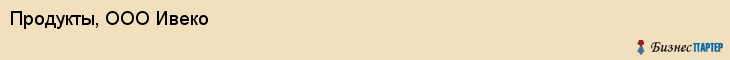 Продукты, ООО Ивеко, Хабаровск